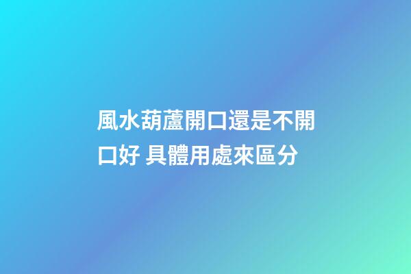 風水葫蘆開口還是不開口好 具體用處來區分